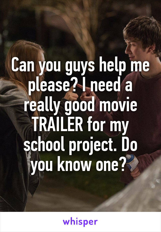 Can you guys help me please? I need a really good movie TRAILER for my school project. Do you know one? 