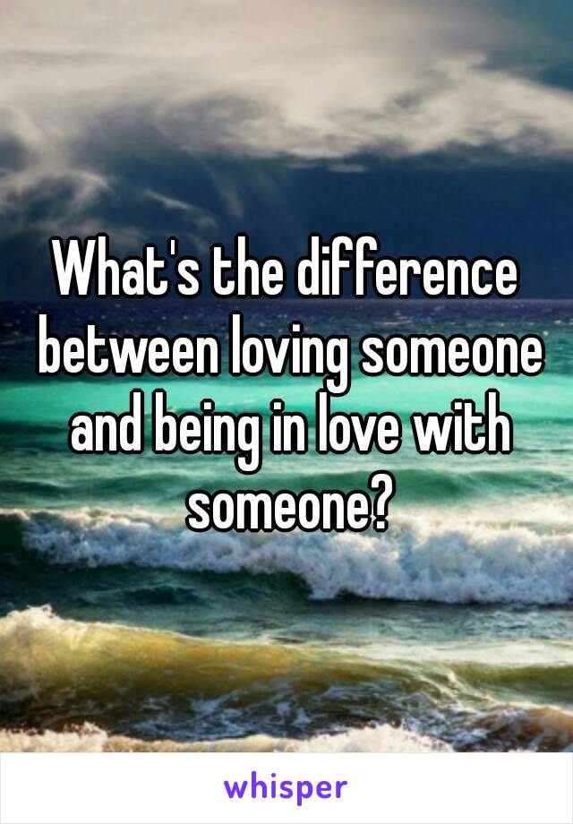What's the difference between loving someone and being in love with someone?