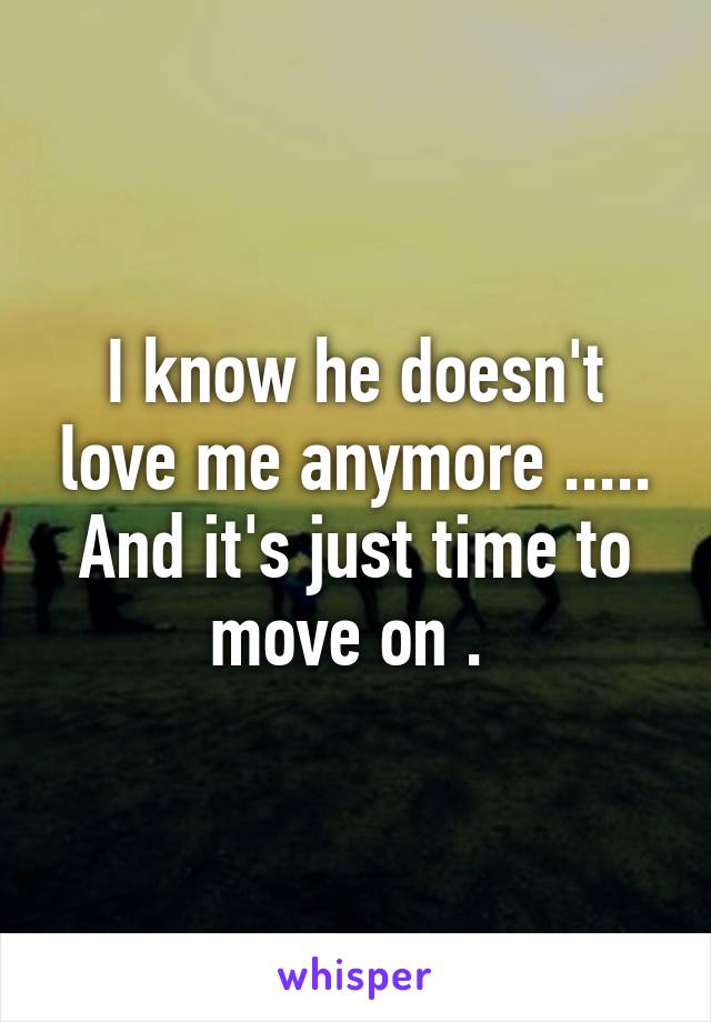 I know he doesn't love me anymore ..... And it's just time to move on . 