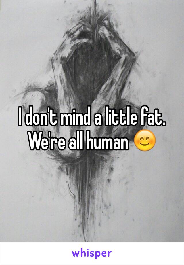 I don't mind a little fat. We're all human 😊