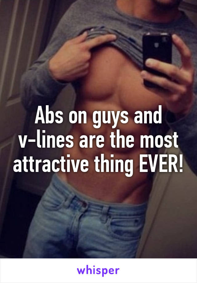 Abs on guys and v-lines are the most attractive thing EVER!