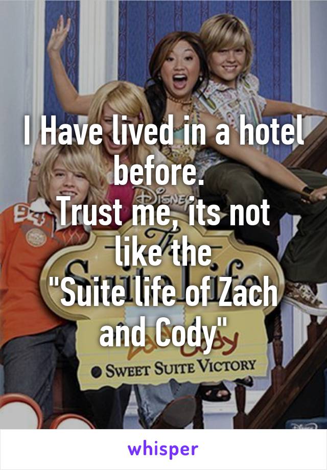 I Have lived in a hotel before. 
Trust me, its not like the
"Suite life of Zach and Cody"