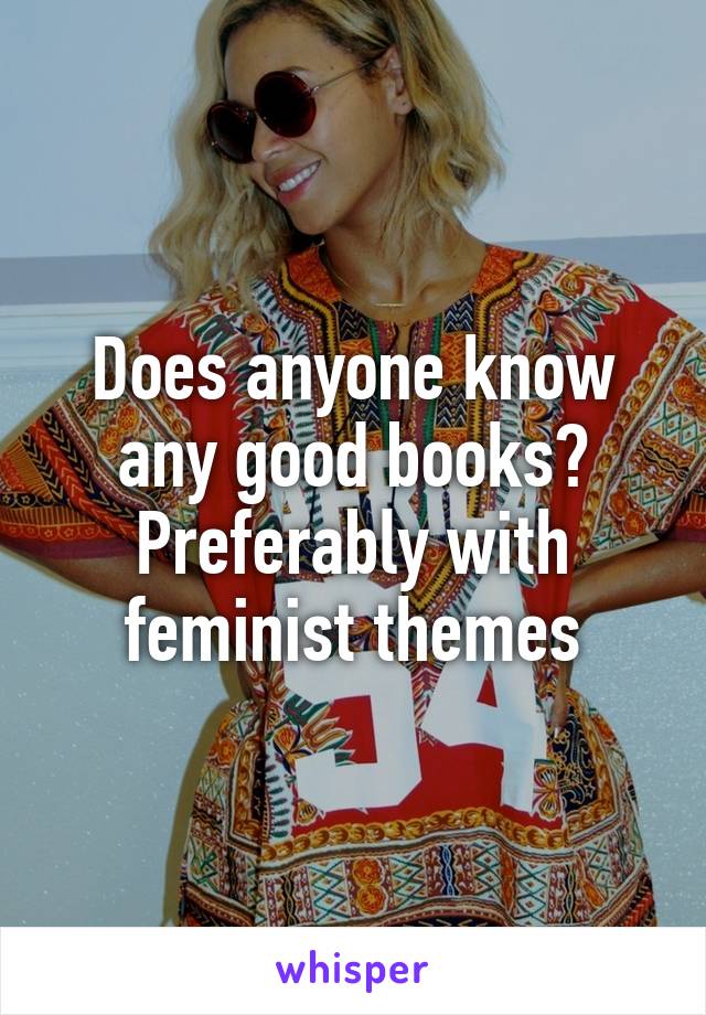 Does anyone know any good books? Preferably with feminist themes