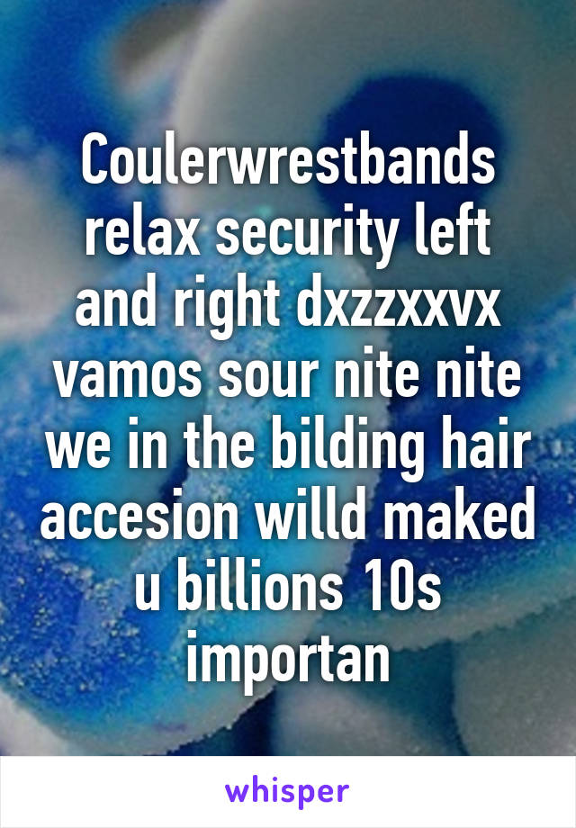 Coulerwrestbands relax security left and right dxzzxxvx vamos sour nite nite we in the bilding hair accesion willd maked u billions 10s importan