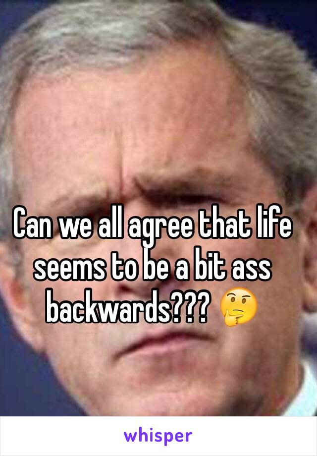 Can we all agree that life seems to be a bit ass backwards??? 🤔