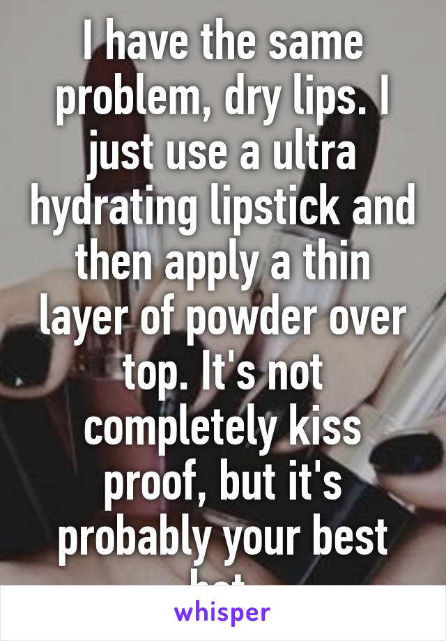 I have the same problem, dry lips. I just use a ultra hydrating lipstick and then apply a thin layer of powder over top. It's not completely kiss proof, but it's probably your best bet.