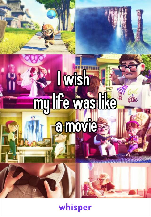 I wish 
my life was like
 a movie