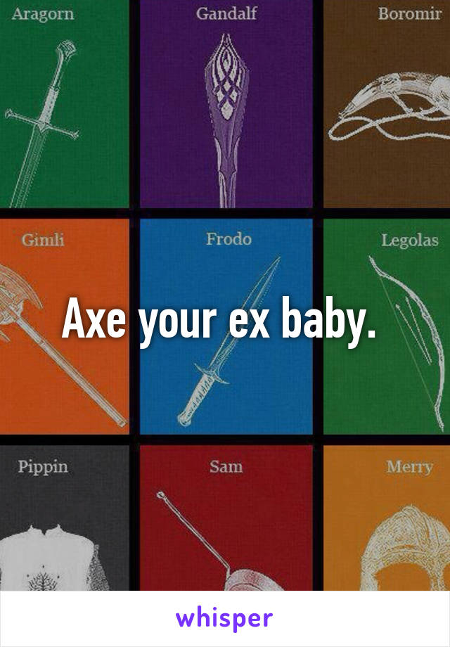 Axe your ex baby. 