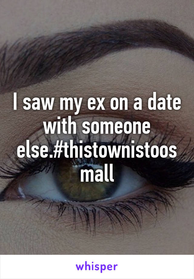 I saw my ex on a date with someone else.#thistownistoosmall