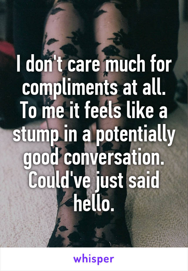 I don't care much for compliments at all. To me it feels like a stump in a potentially good conversation. Could've just said hello.