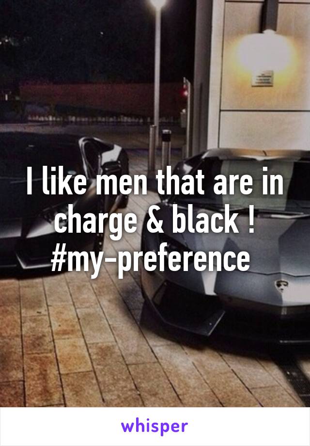 I like men that are in charge & black ! #my-preference 