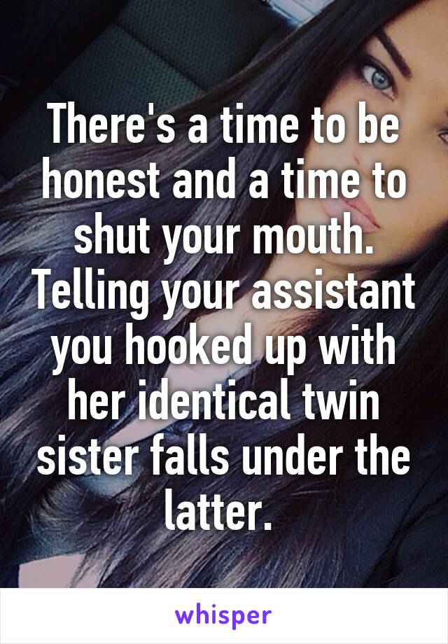 There's a time to be honest and a time to shut your mouth. Telling your assistant you hooked up with her identical twin sister falls under the latter. 