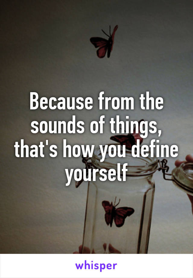 Because from the sounds of things, that's how you define yourself