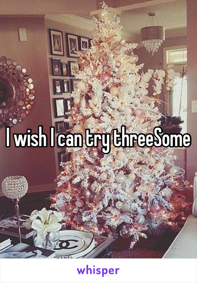 I wish I can try threeSome