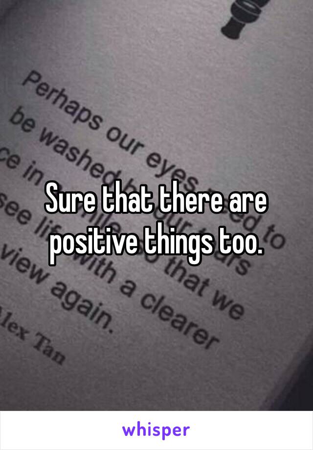 Sure that there are positive things too.