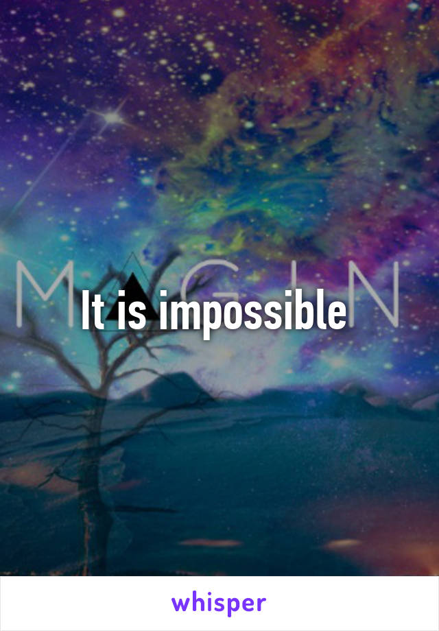 It is impossible 