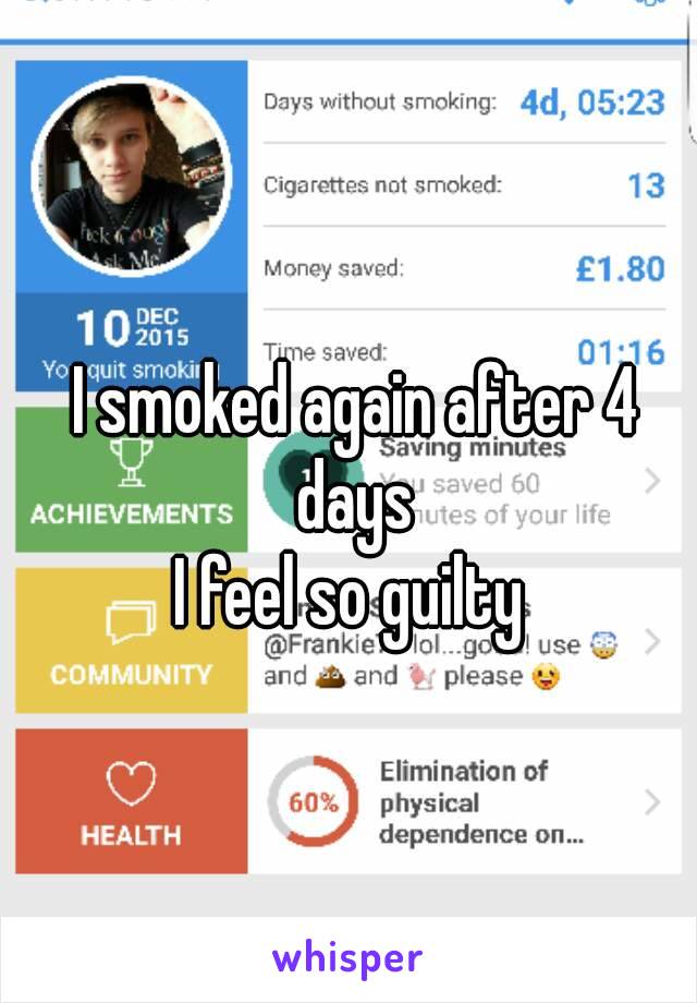 I smoked again after 4 days 
I feel so guilty 