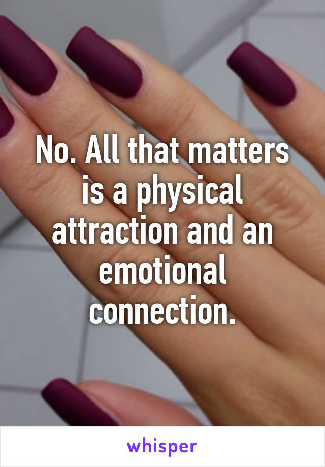 No. All that matters is a physical attraction and an emotional connection.
