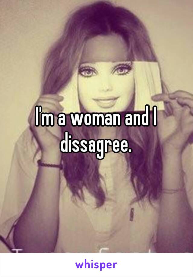 I'm a woman and I dissagree. 