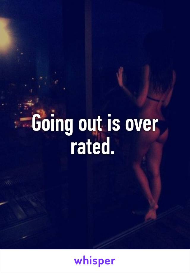 Going out is over rated. 