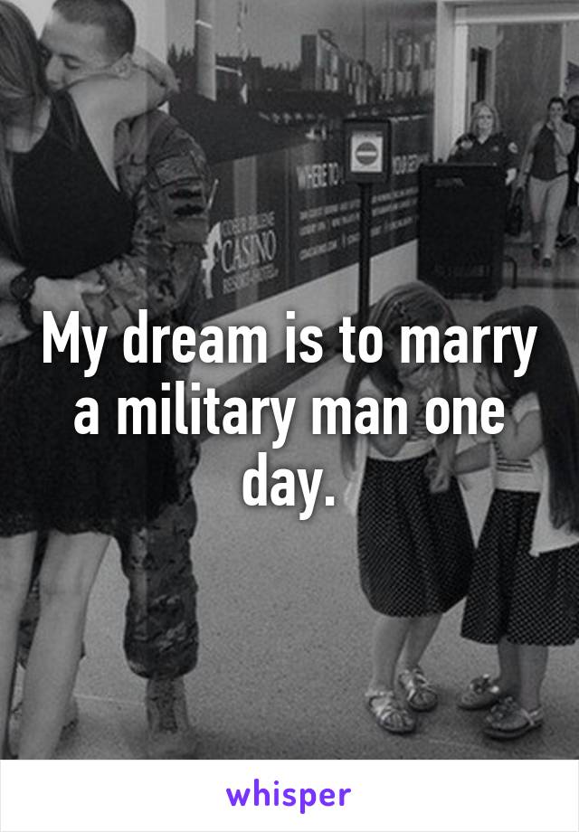 My dream is to marry a military man one day.
