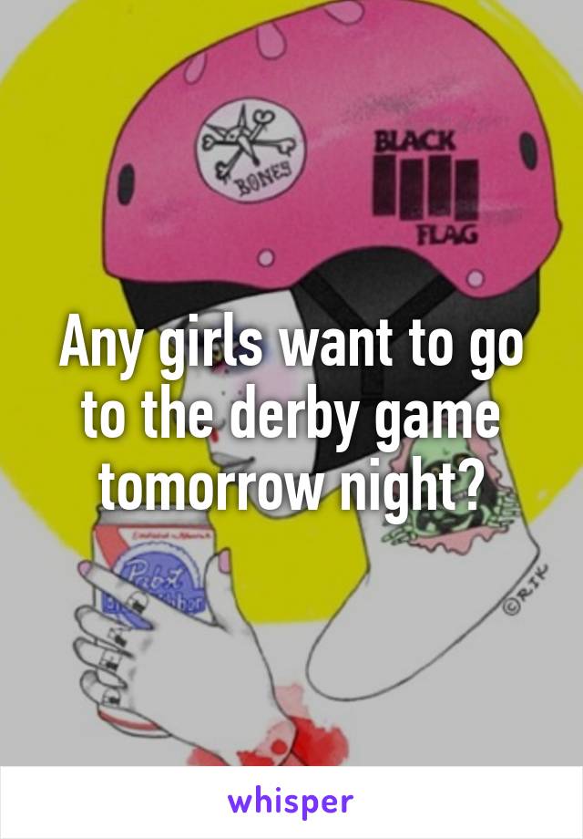 Any girls want to go to the derby game tomorrow night?