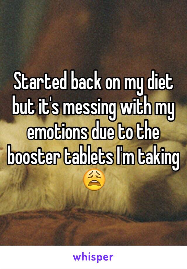 Started back on my diet but it's messing with my emotions due to the booster tablets I'm taking 😩