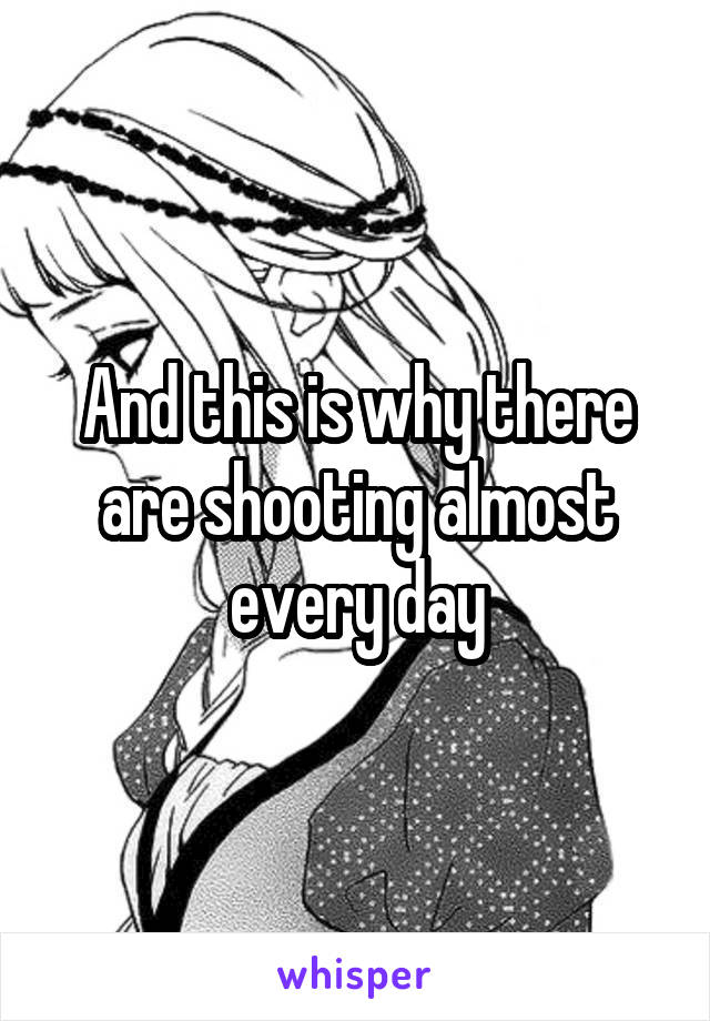 And this is why there are shooting almost every day