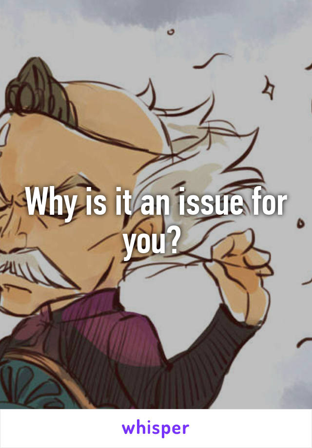 Why is it an issue for you? 