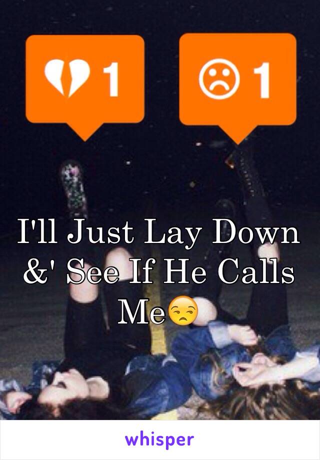 I'll Just Lay Down &' See If He Calls Me😒