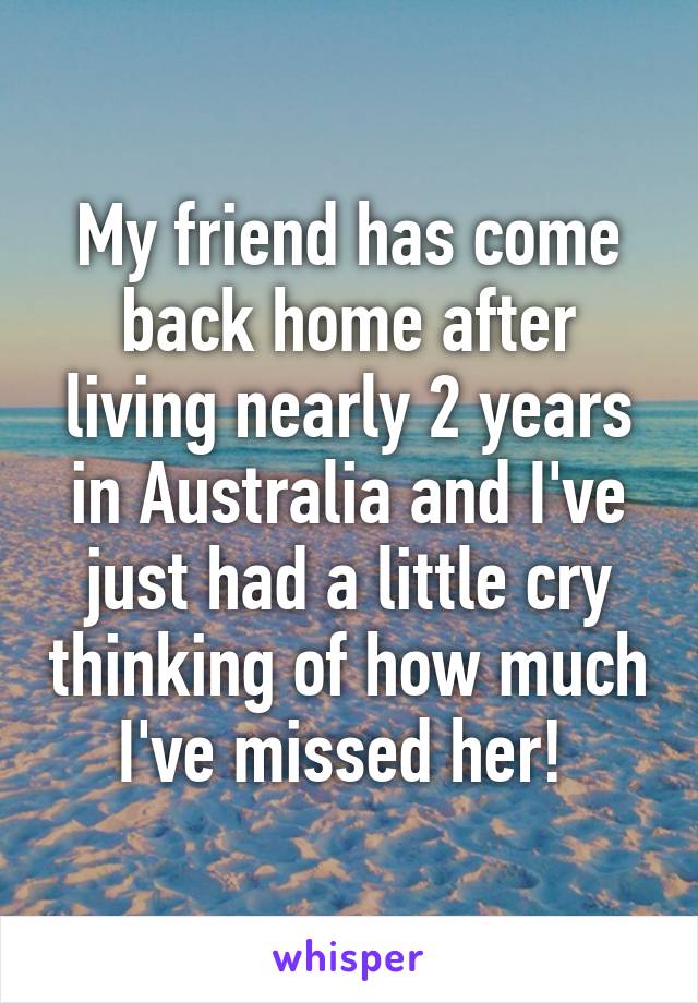 My friend has come back home after living nearly 2 years in Australia and I've just had a little cry thinking of how much I've missed her! 