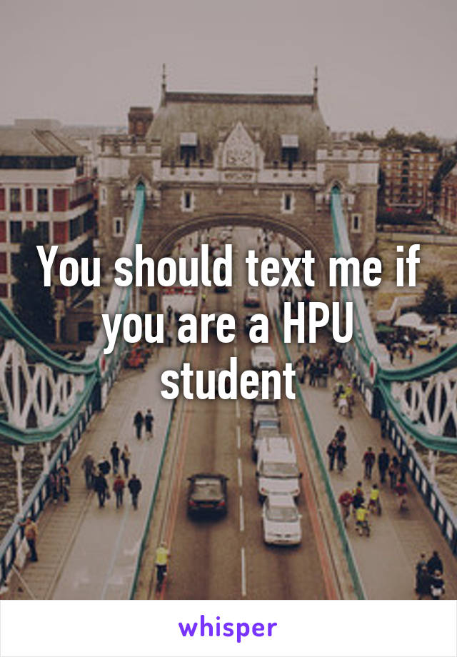 You should text me if you are a HPU student