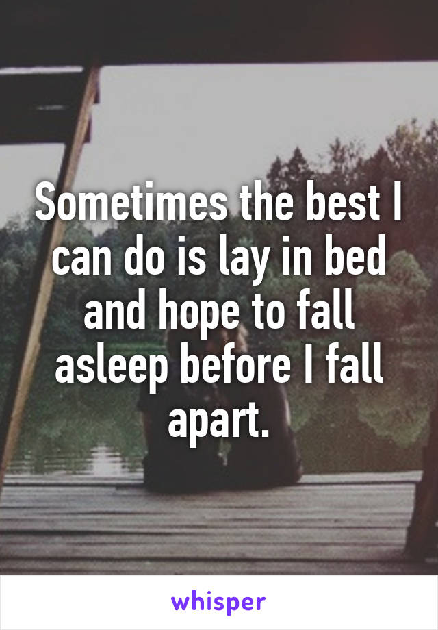 Sometimes the best I can do is lay in bed and hope to fall asleep before I fall apart.