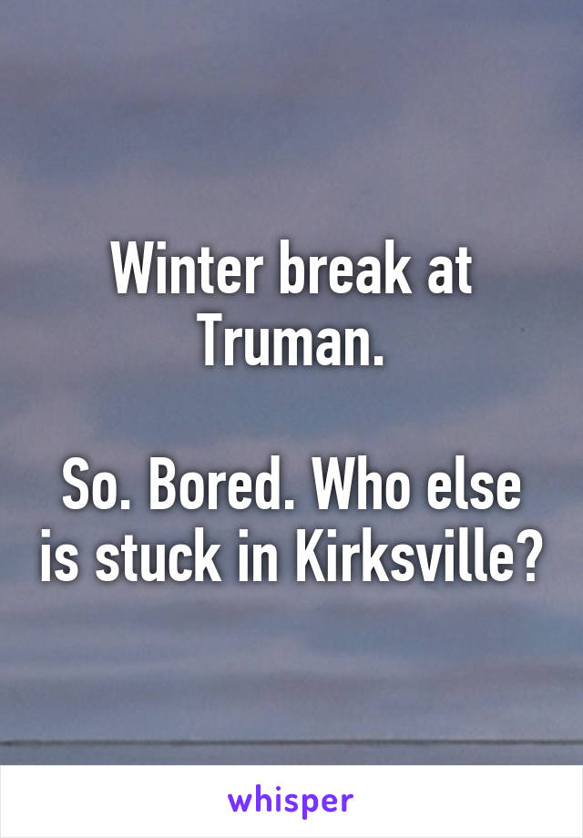 Winter break at Truman.

So. Bored. Who else is stuck in Kirksville?