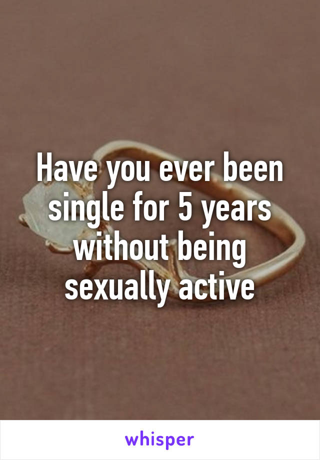 Have you ever been single for 5 years without being sexually active