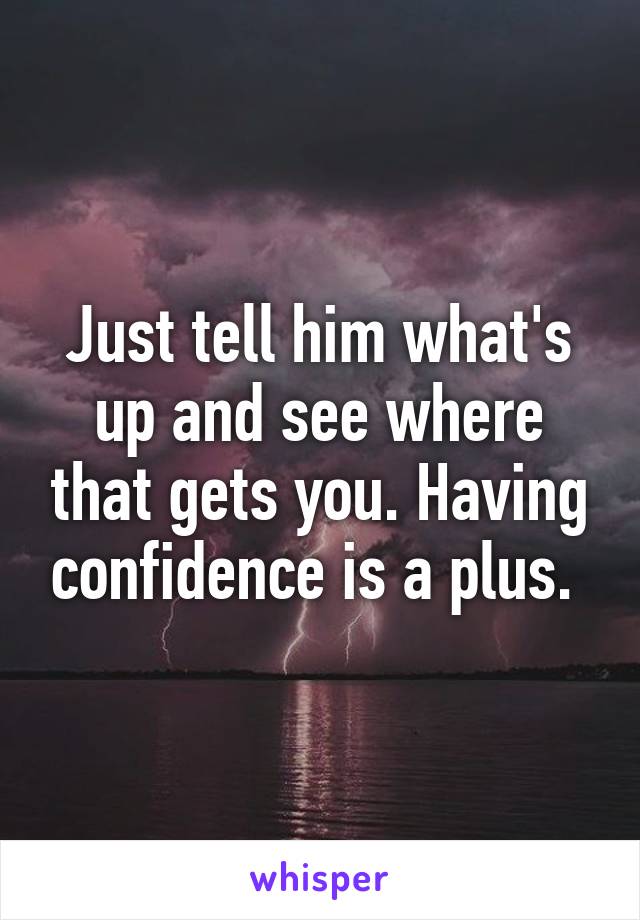 Just tell him what's up and see where that gets you. Having confidence is a plus. 