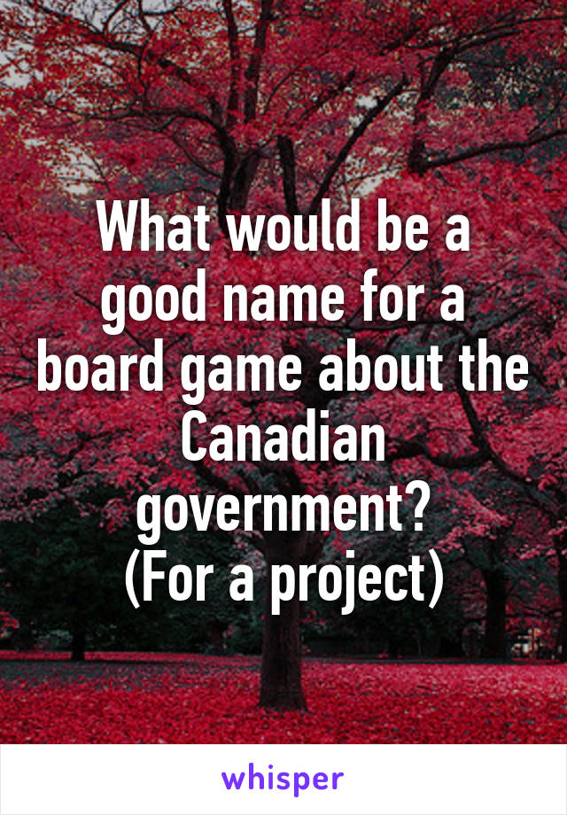 What would be a good name for a board game about the Canadian government?
(For a project)