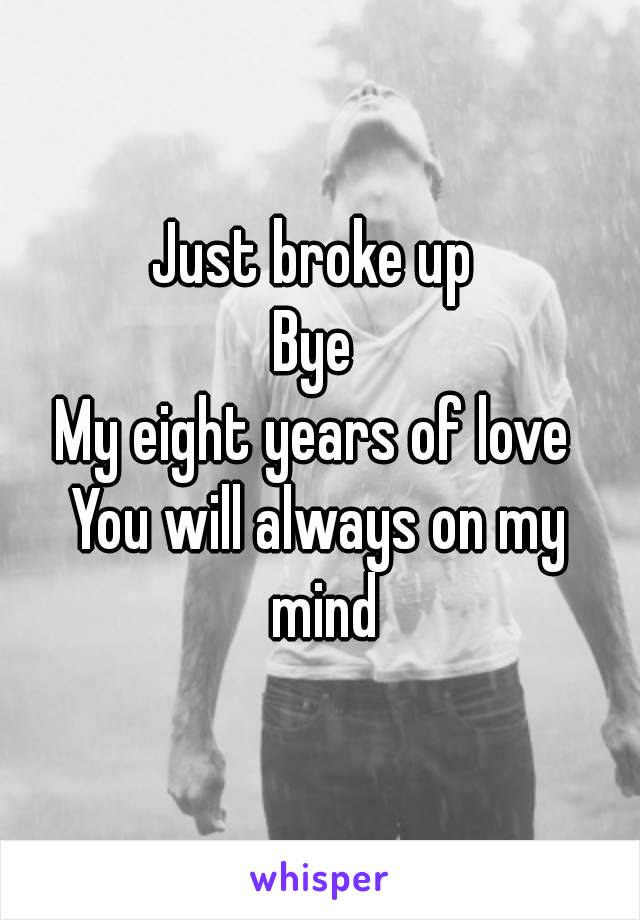 Just broke up 
Bye 
My eight years of love 
You will always on my mind