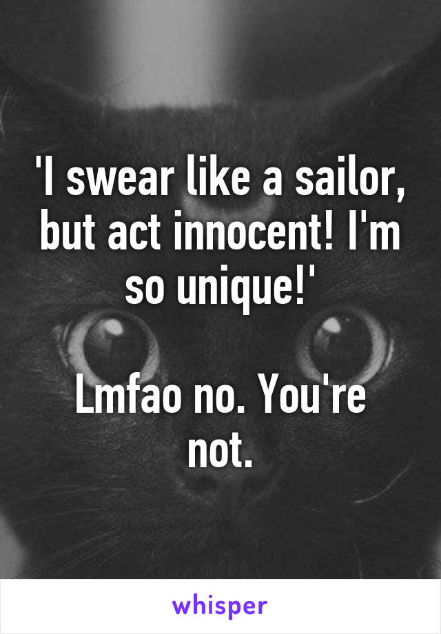 'I swear like a sailor, but act innocent! I'm so unique!'

Lmfao no. You're not.