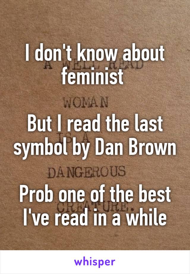 I don't know about feminist 

But I read the last symbol by Dan Brown 
Prob one of the best I've read in a while