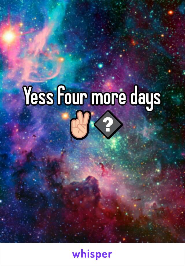 Yess four more days ✌😝