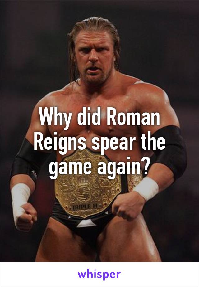 Why did Roman Reigns spear the game again?
