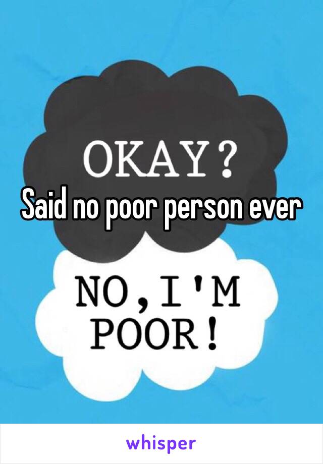 Said no poor person ever
