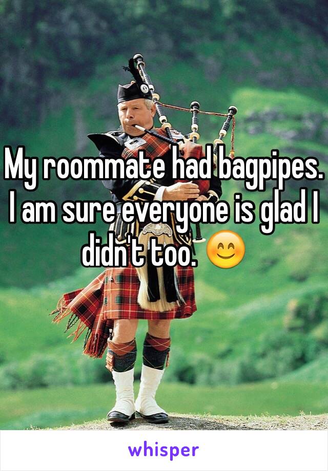 My roommate had bagpipes. I am sure everyone is glad I didn't too. 😊