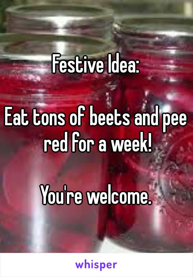 Festive Idea:

Eat tons of beets and pee red for a week!

You're welcome.