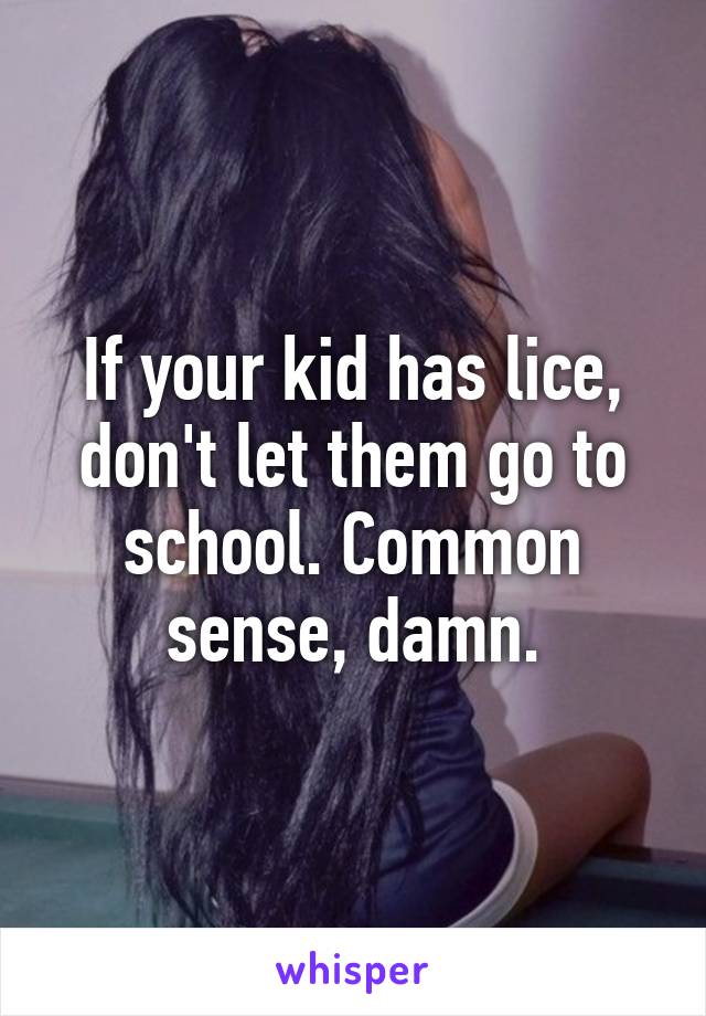 If your kid has lice, don't let them go to school. Common sense, damn.