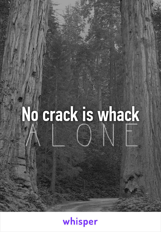 No crack is whack