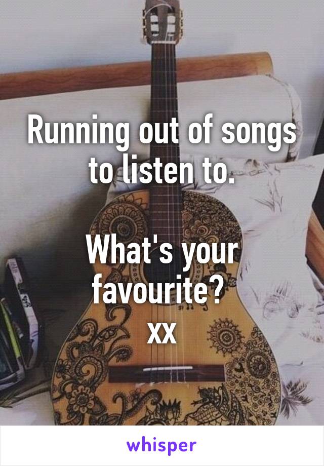 Running out of songs to listen to.

What's your favourite? 
xx