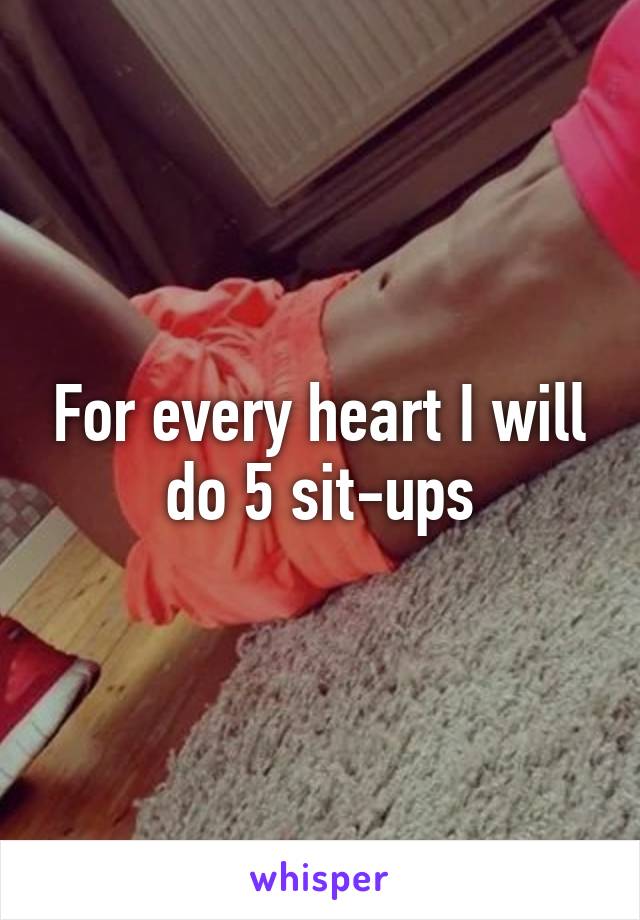 For every heart I will do 5 sit-ups