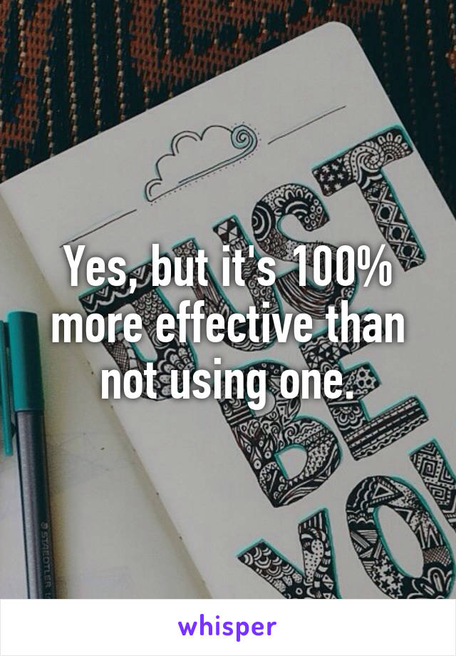 Yes, but it's 100% more effective than not using one.